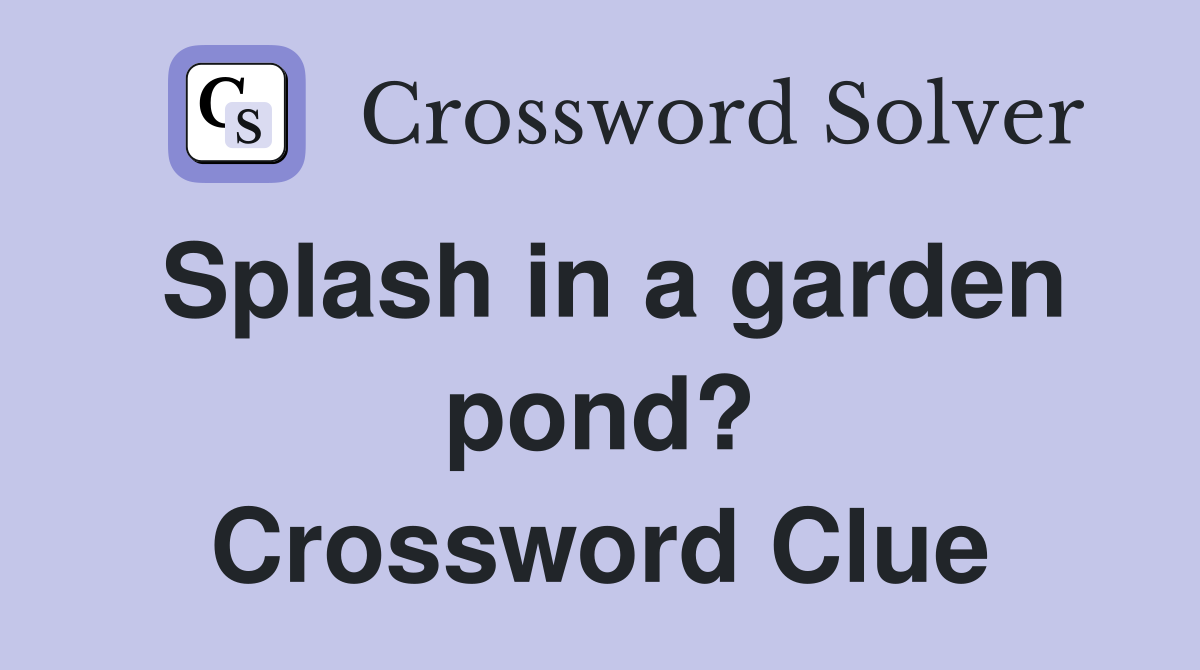 Splash in a garden pond? Crossword Clue