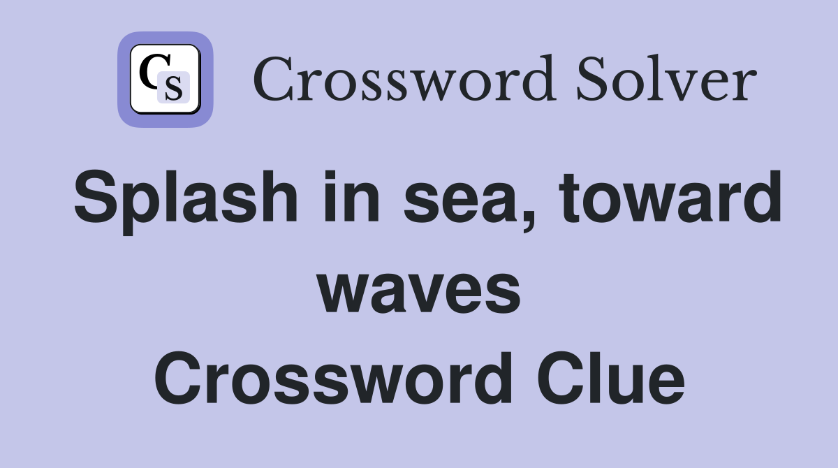 Splash in sea, toward waves Crossword Clue