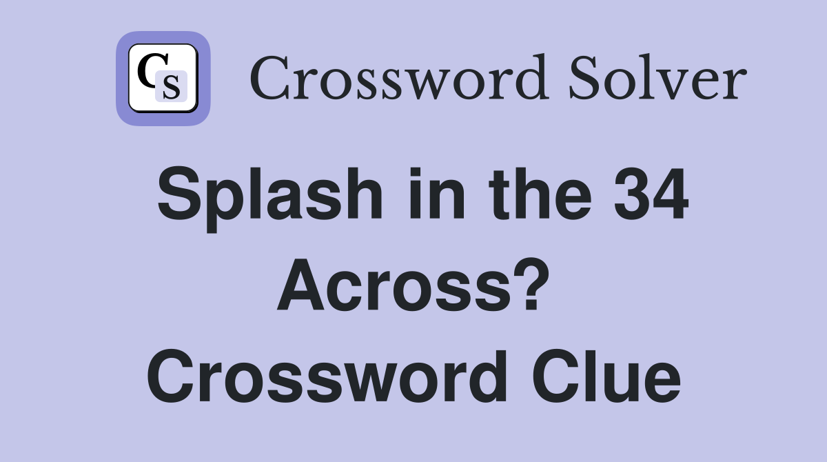 Splash in the 34 Across? Crossword Clue