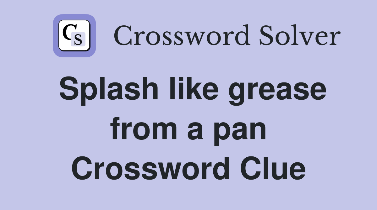 Splash like grease from a pan Crossword Clue