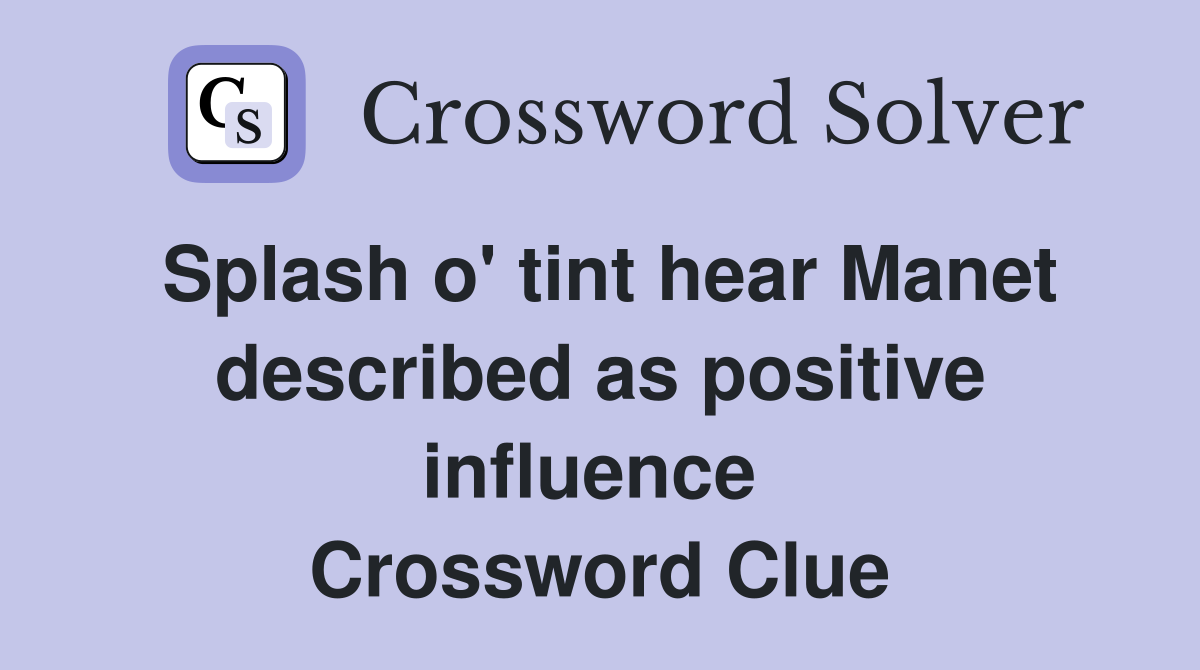 Splash o' tint hear Manet described as positive influence  Crossword Clue