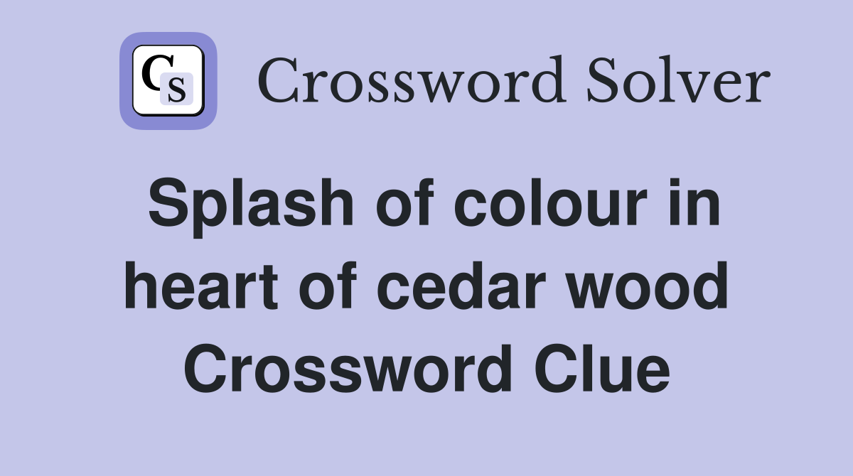 Splash of colour in heart of cedar wood Crossword Clue