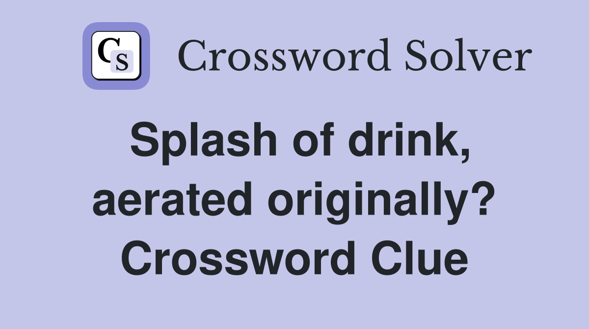 Splash of drink, aerated originally? Crossword Clue