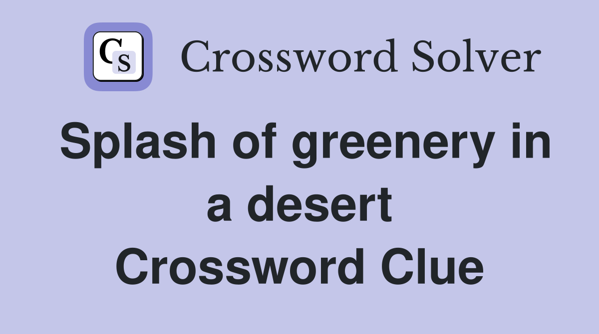 Splash of greenery in a desert Crossword Clue