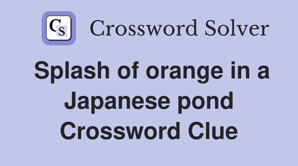 Splash of orange in a Japanese pond Crossword Clue
