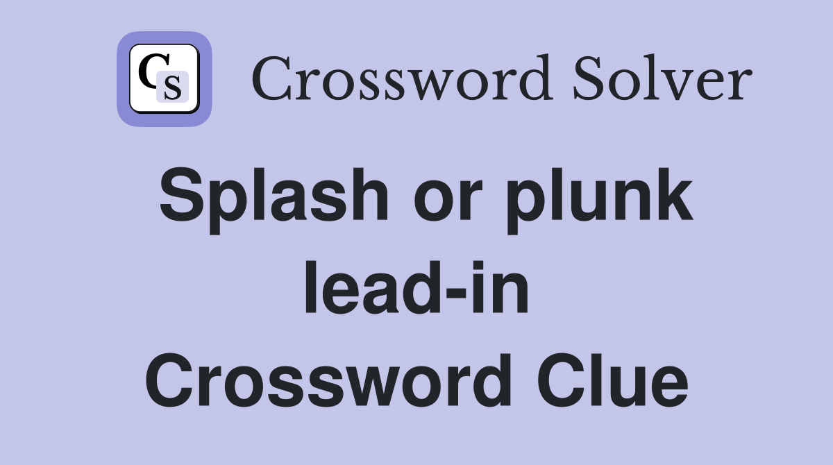 Splash or plunk lead-in Crossword Clue