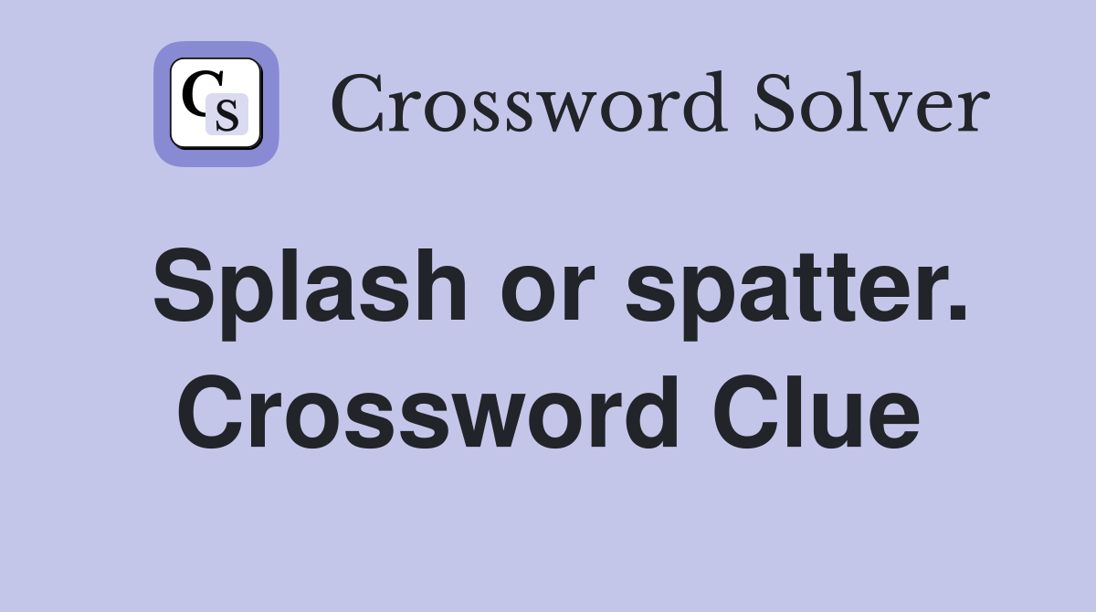 Splash or spatter. Crossword Clue