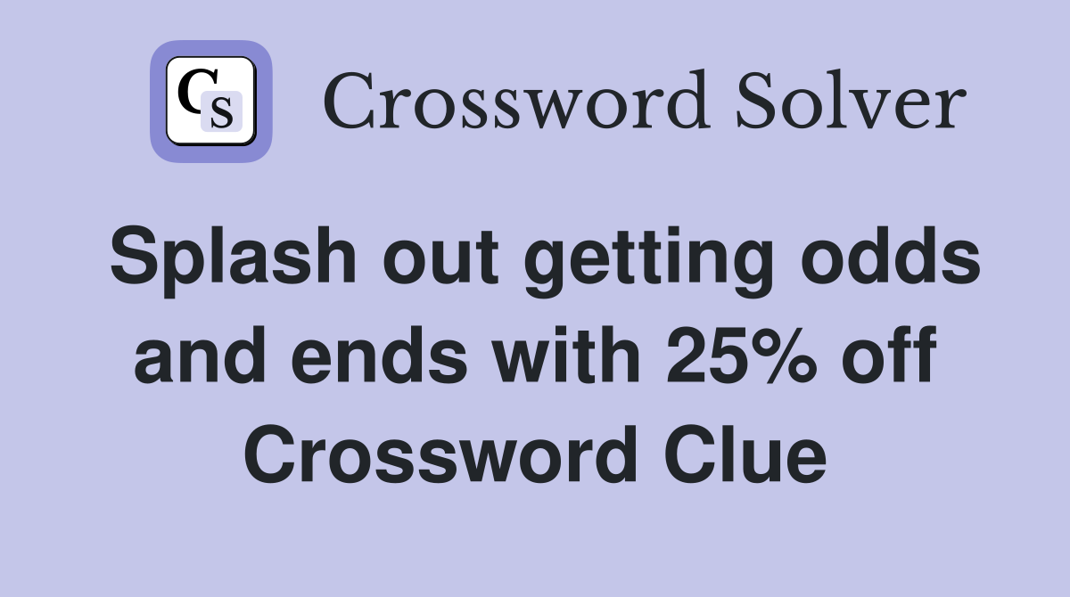 Splash out getting odds and ends with 25% off Crossword Clue