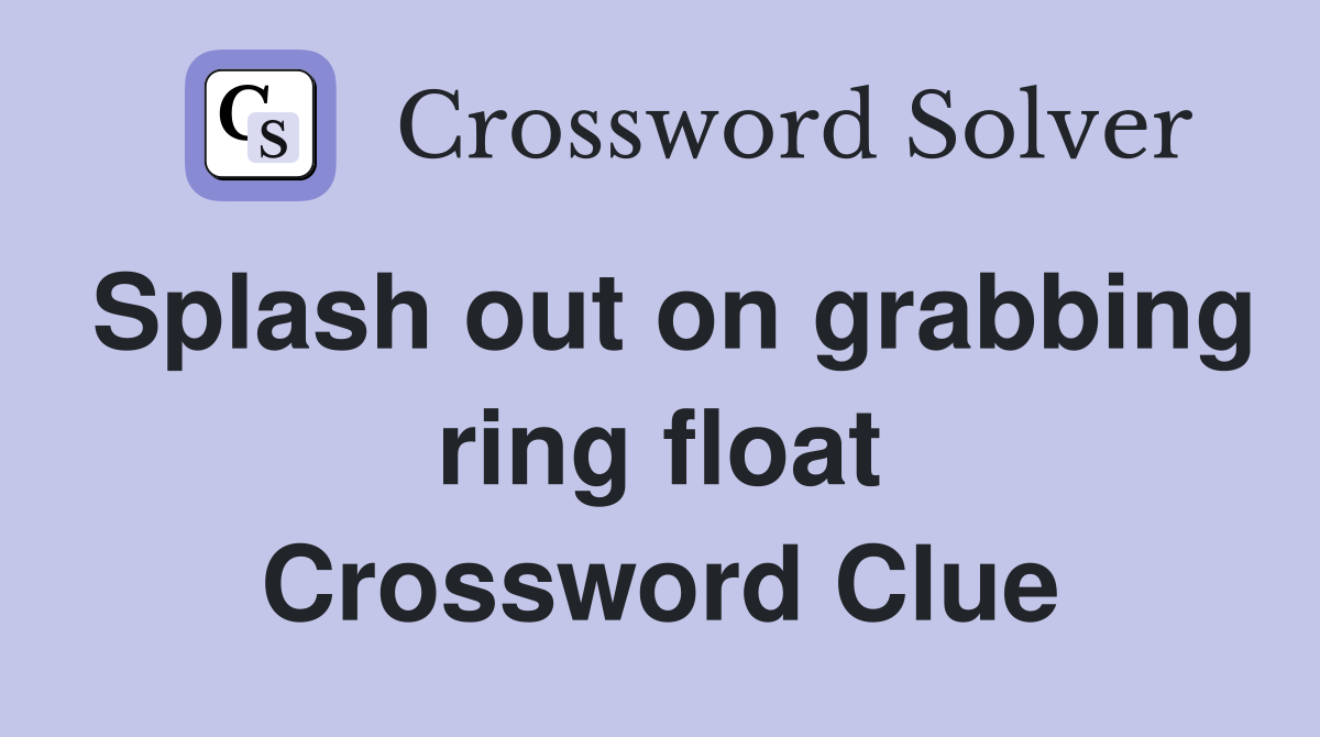 Splash out on grabbing ring float Crossword Clue