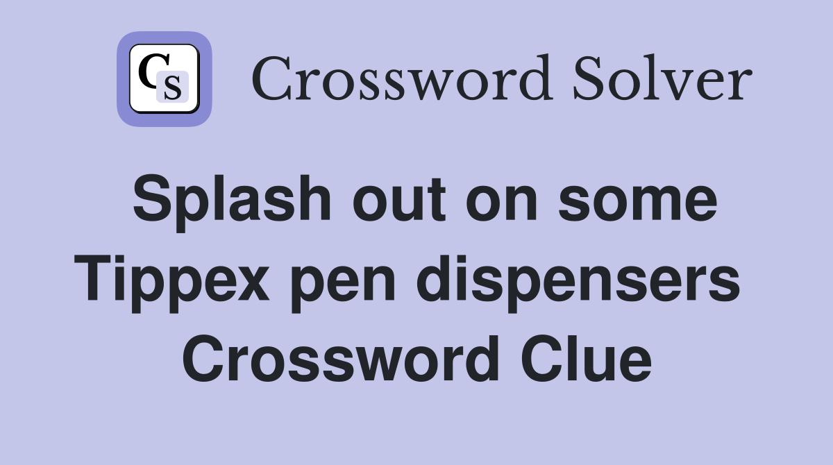 Splash out on some Tippex pen dispensers  Crossword Clue