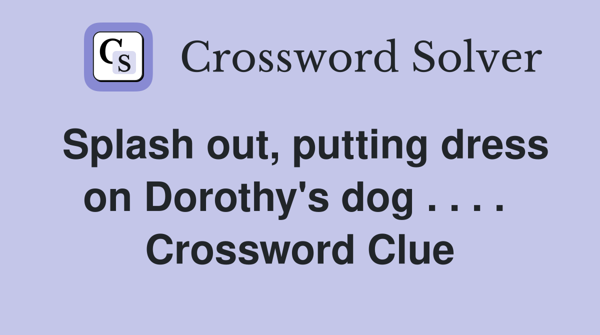Splash out, putting dress on Dorothy's dog . . . .  Crossword Clue