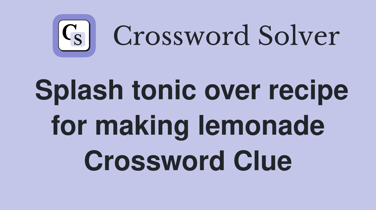 Splash tonic over recipe for making lemonade Crossword Clue