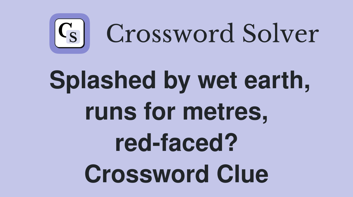 Splashed by wet earth, runs for metres, red-faced? Crossword Clue