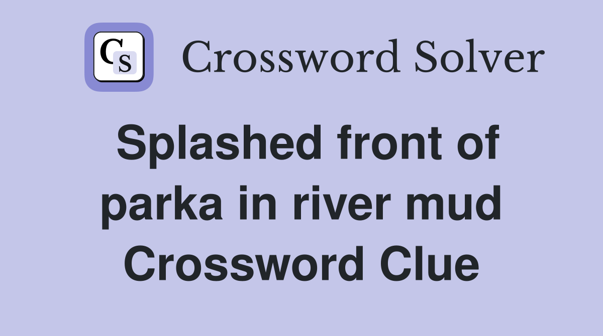 Splashed front of parka in river mud Crossword Clue