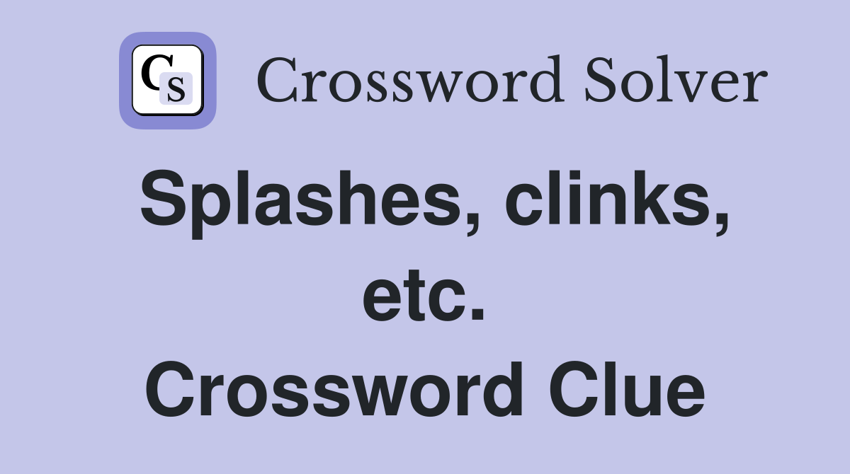 Splashes, clinks, etc. Crossword Clue
