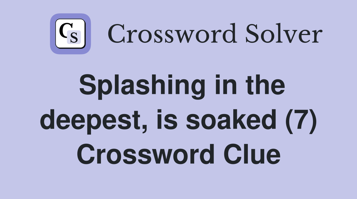 Splashing in the deepest, is soaked (7) Crossword Clue