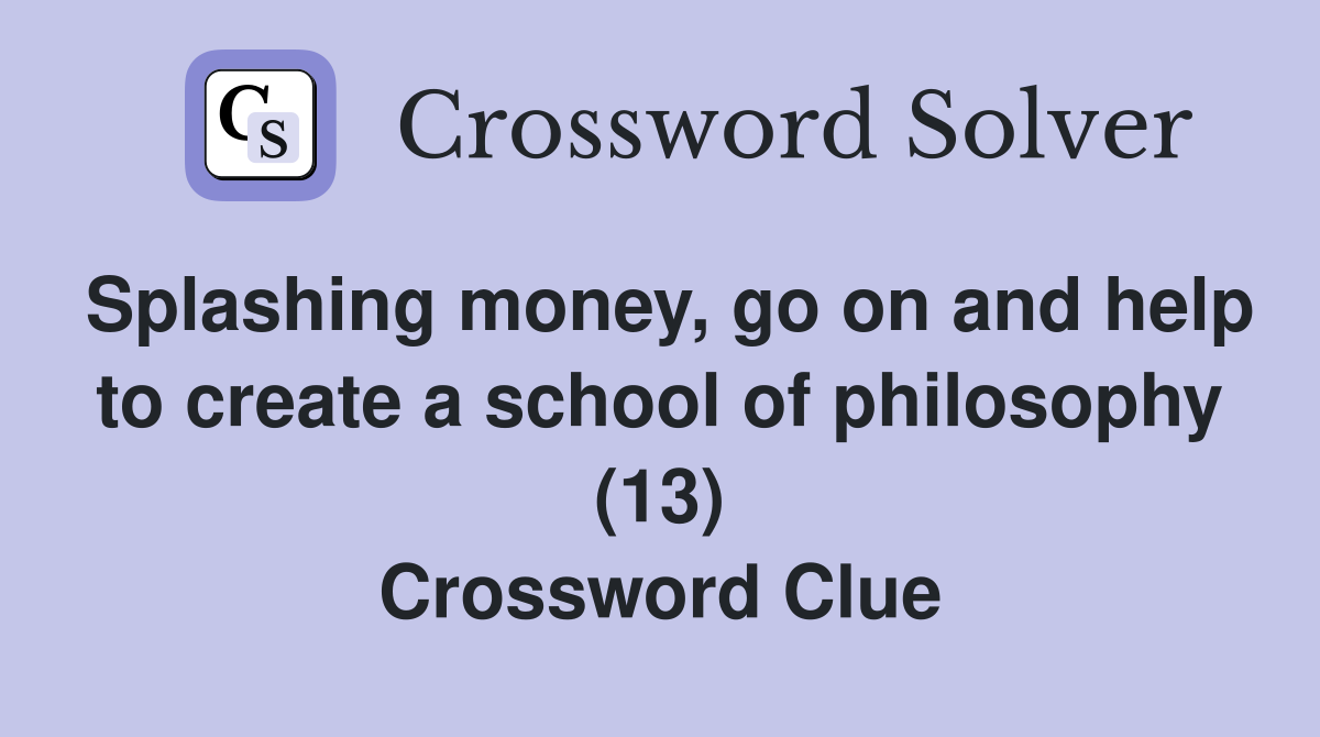 Splashing money, go on and help to create a school of philosophy (13) Crossword Clue