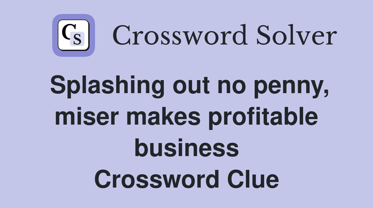 Splashing out no penny, miser makes profitable business Crossword Clue