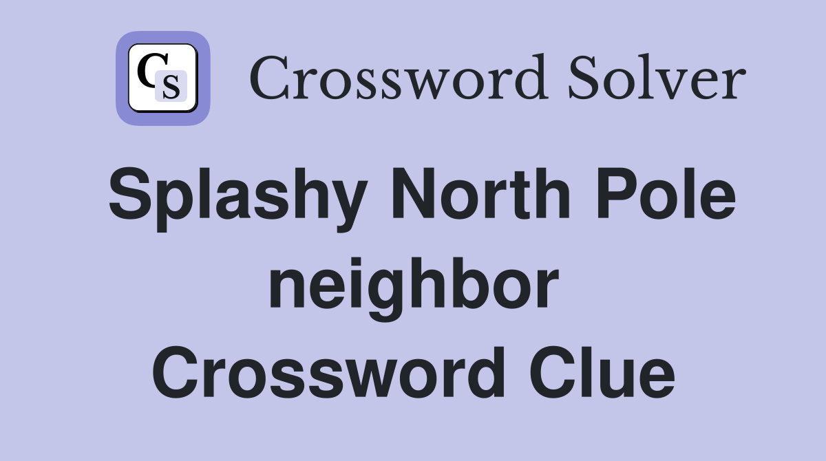 Splashy North Pole neighbor Crossword Clue