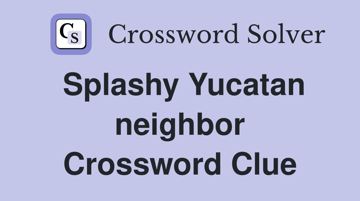 Splashy Yucatan neighbor Crossword Clue