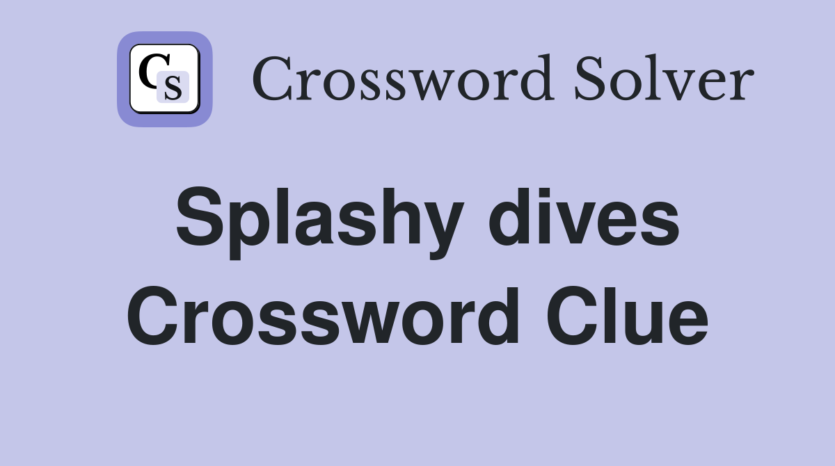 Splashy dives Crossword Clue