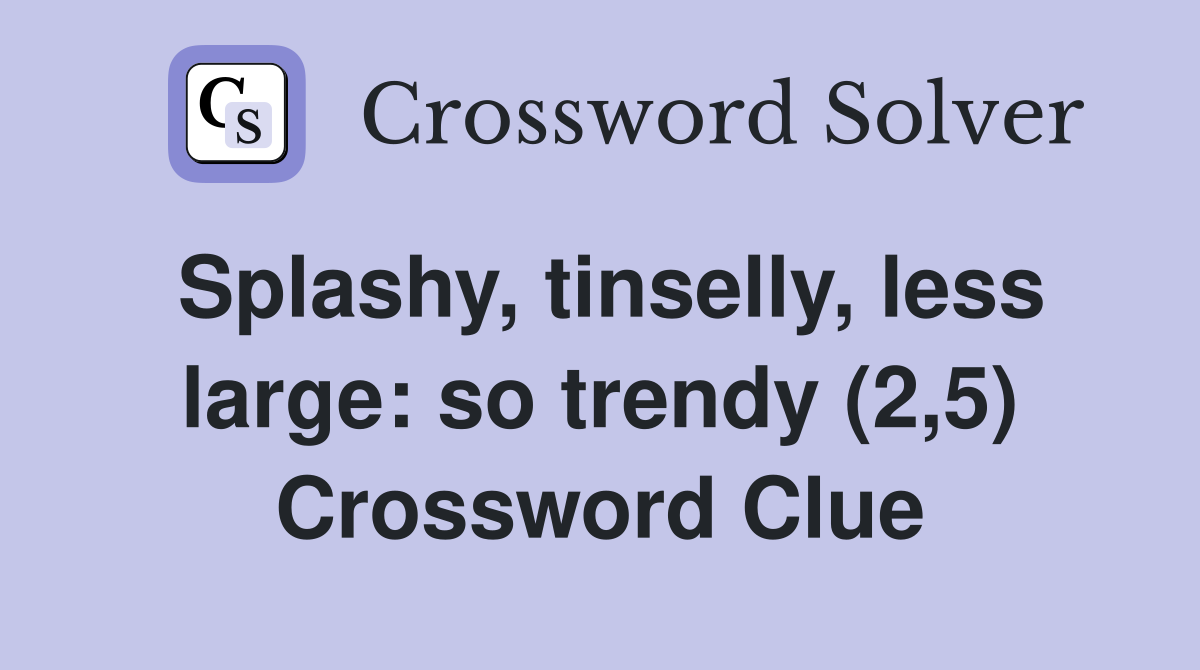 Splashy, tinselly, less large: so trendy (2,5) Crossword Clue