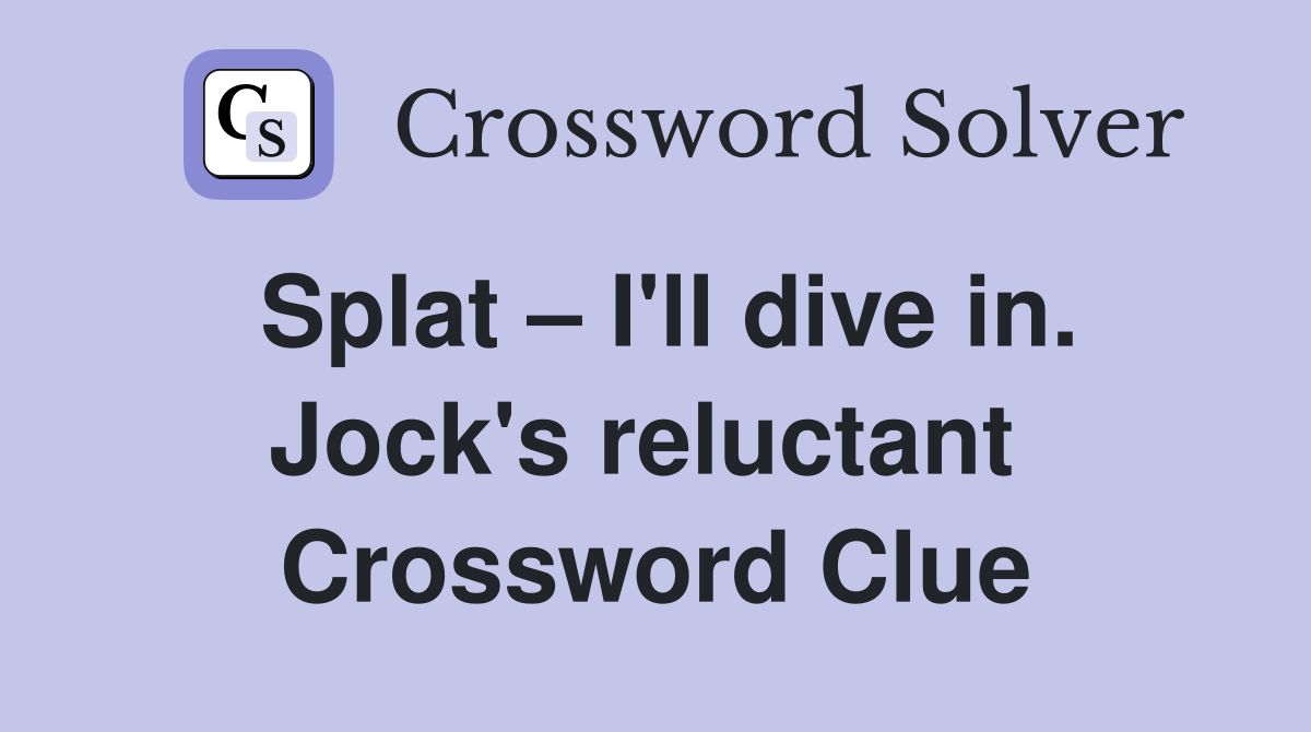 Splat – I'll dive in. Jock's reluctant  Crossword Clue