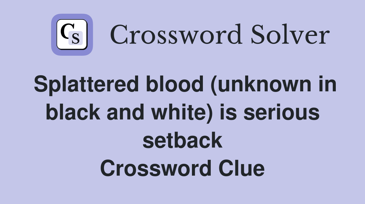 Splattered blood (unknown in black and white) is serious setback Crossword Clue