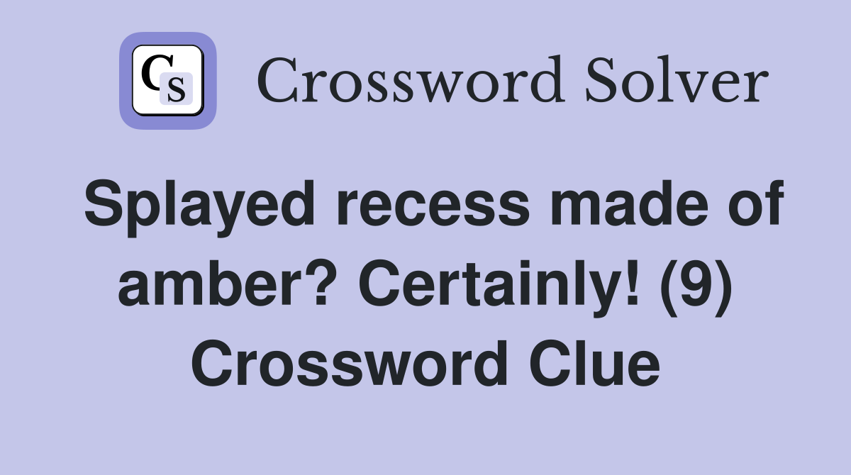 Splayed recess made of amber? Certainly! (9) Crossword Clue