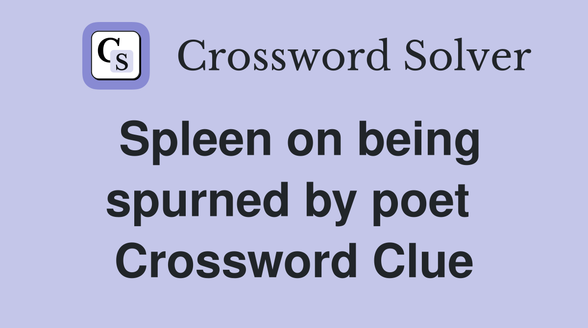 Spleen on being spurned by poet  Crossword Clue