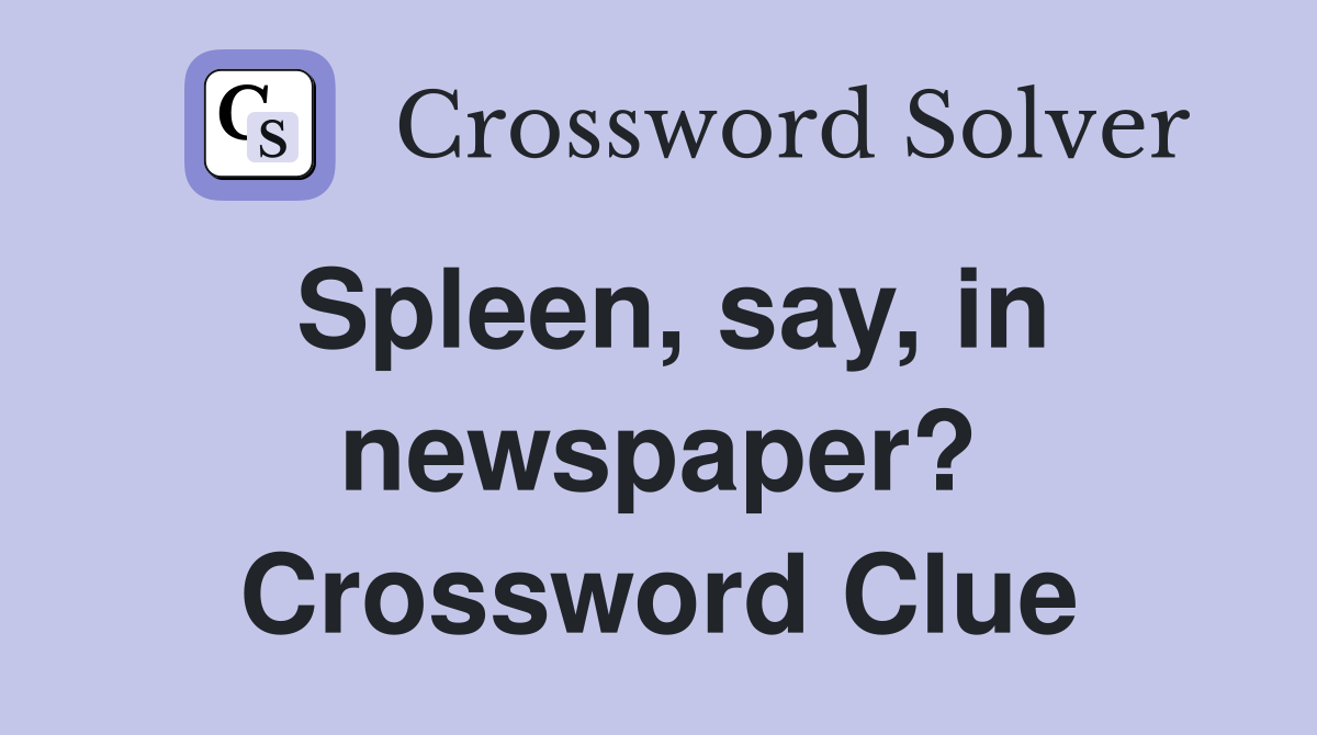 Spleen, say, in newspaper? Crossword Clue