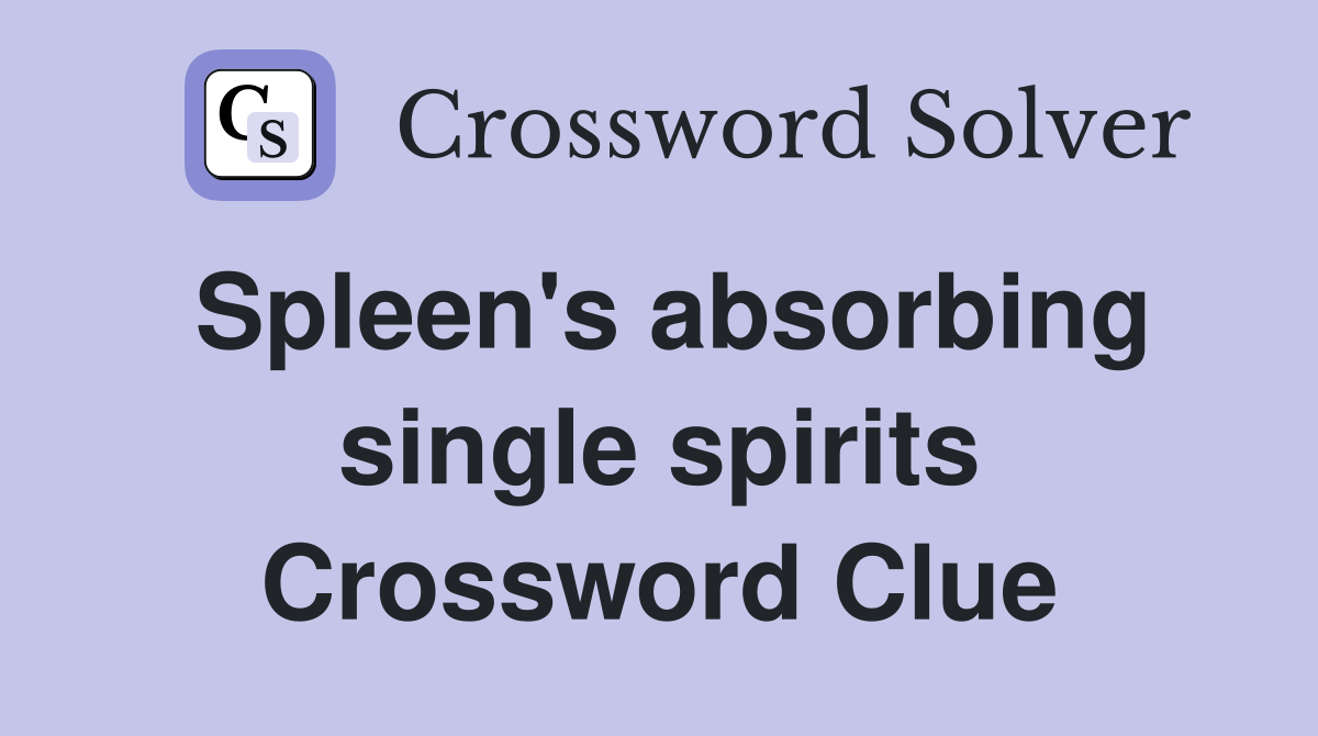 Spleen's absorbing single spirits Crossword Clue