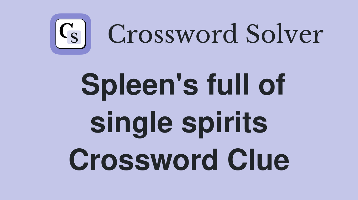 Spleen's full of single spirits Crossword Clue