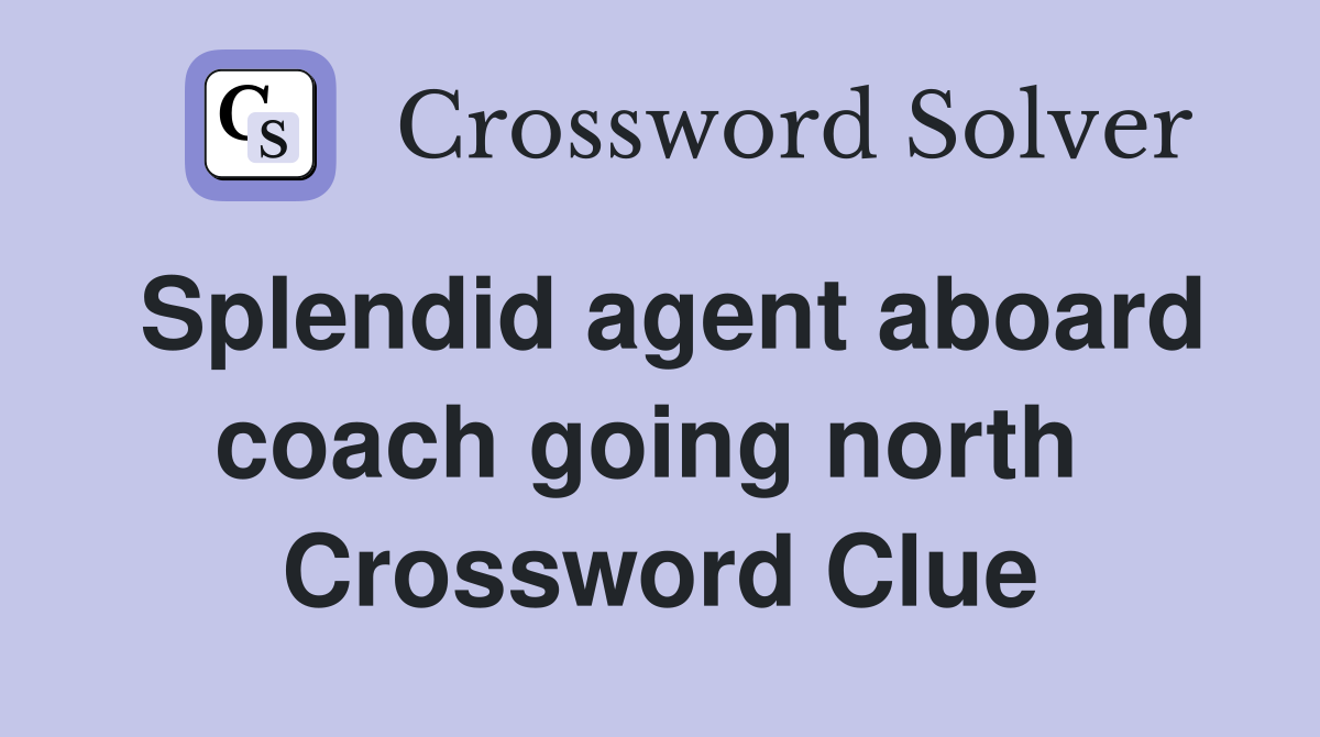 Splendid agent aboard coach going north  Crossword Clue