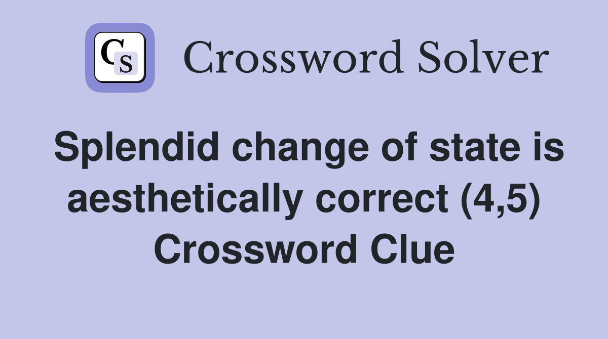 Splendid change of state is aesthetically correct (4,5) Crossword Clue