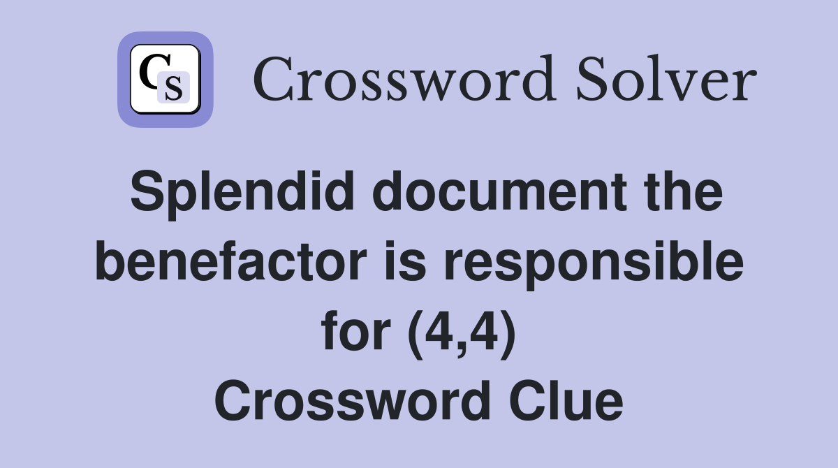 Splendid document the benefactor is responsible for (4,4) Crossword Clue