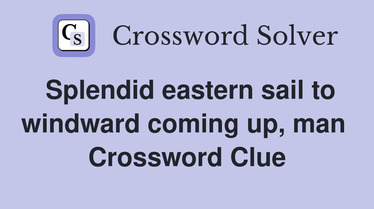 Splendid eastern sail to windward coming up, man  Crossword Clue