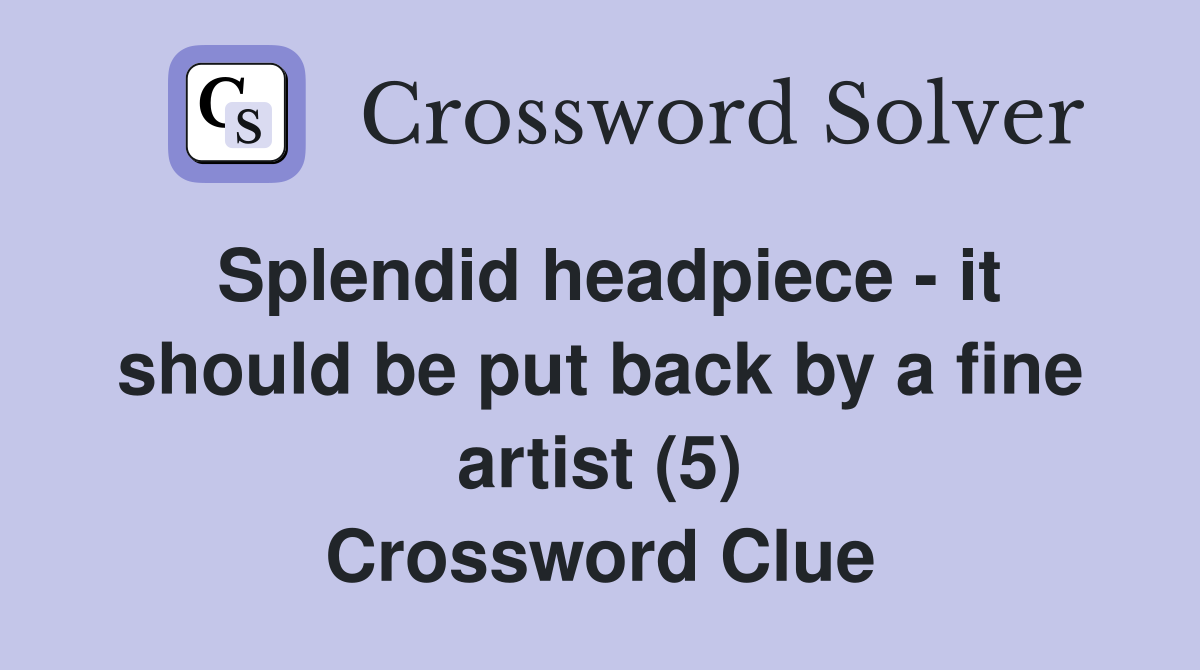 Splendid headpiece - it should be put back by a fine artist (5) Crossword Clue