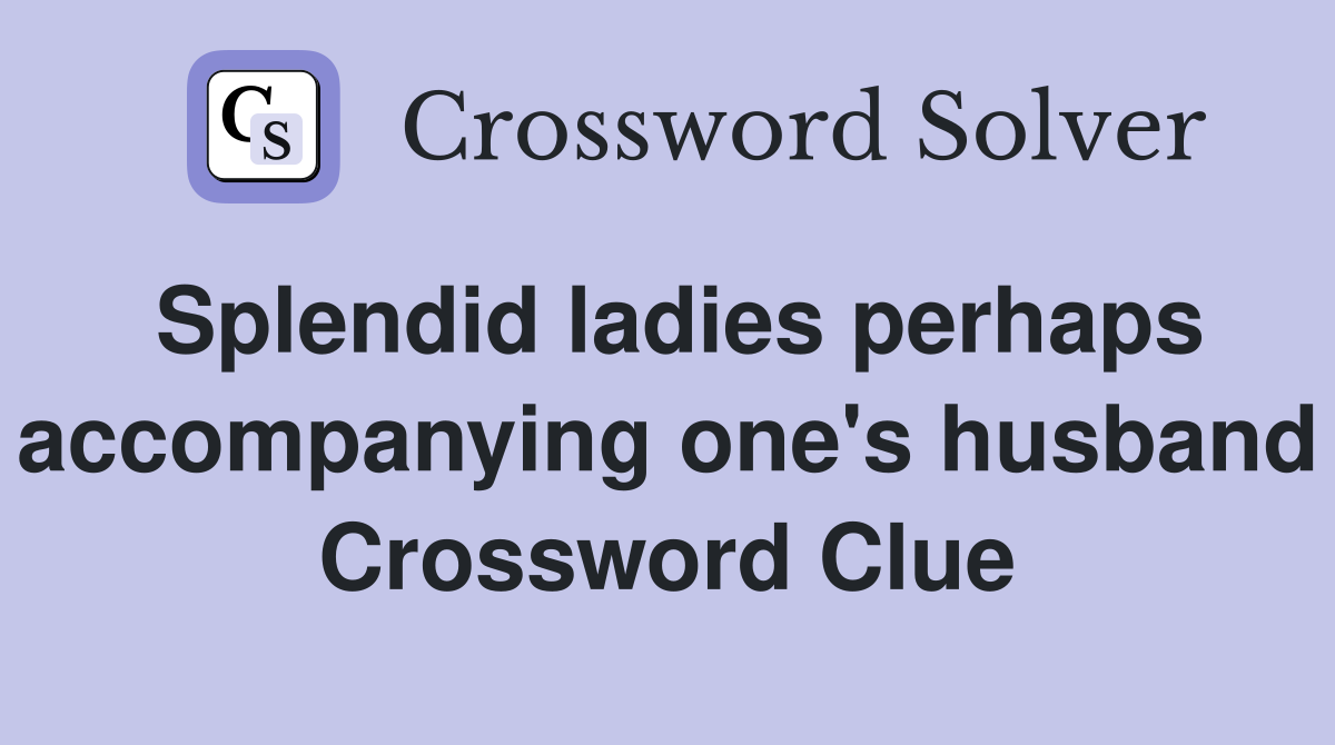 Splendid ladies perhaps accompanying one's husband Crossword Clue