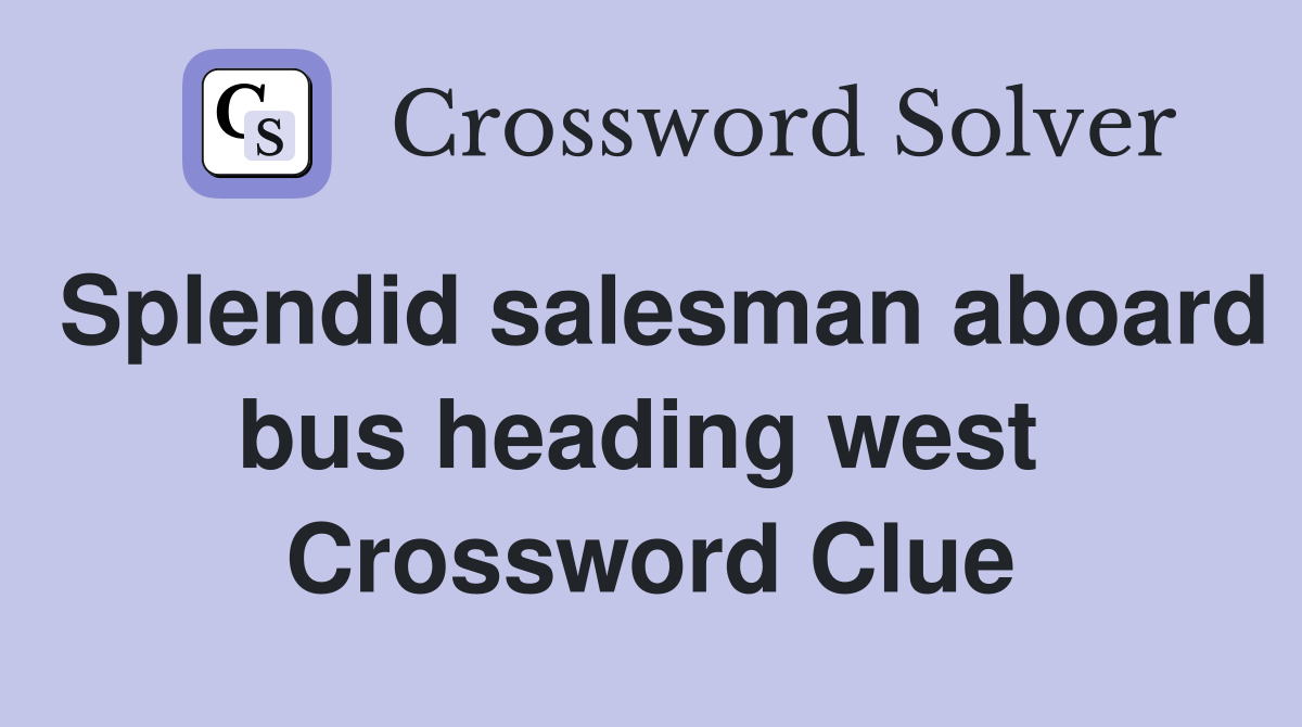 Splendid salesman aboard bus heading west  Crossword Clue