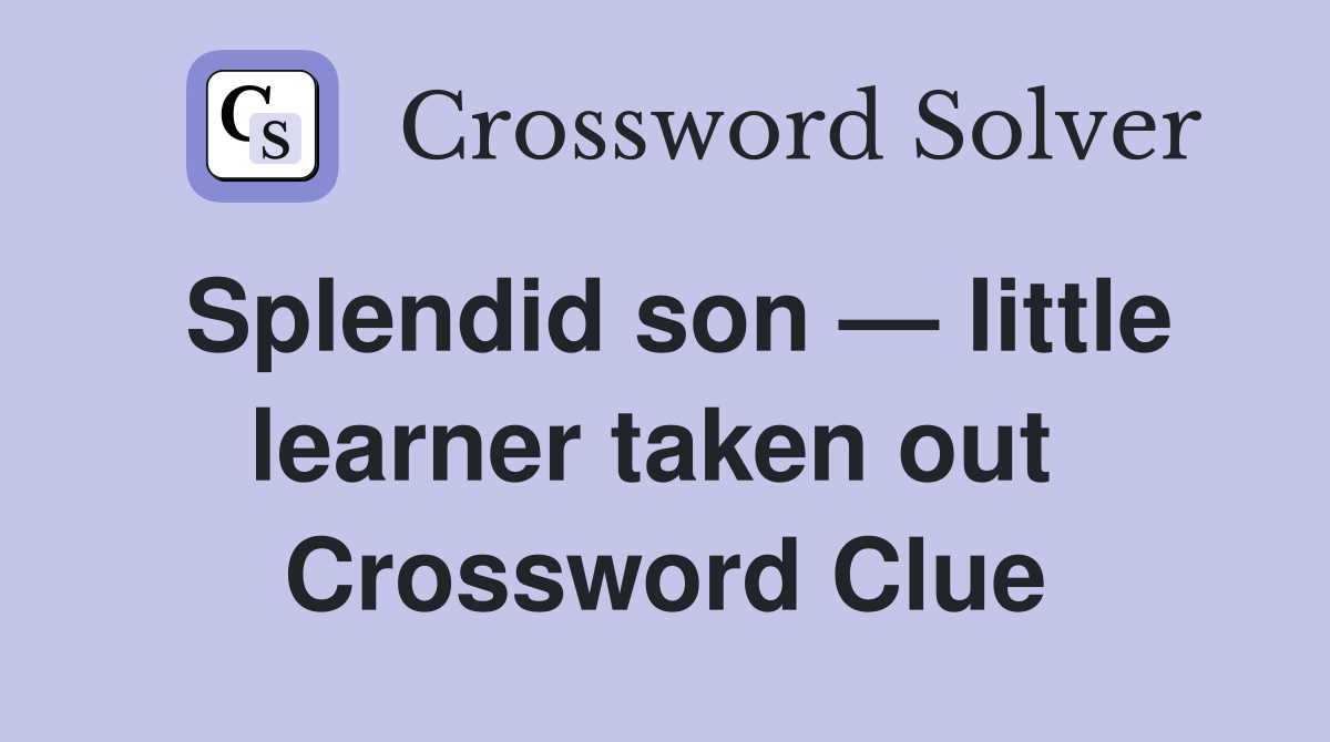 Splendid son — little learner taken out  Crossword Clue