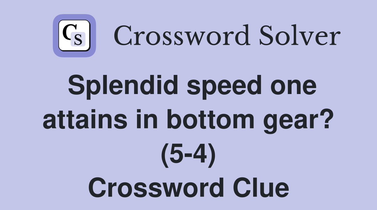 Splendid speed one attains in bottom gear? (5-4) Crossword Clue