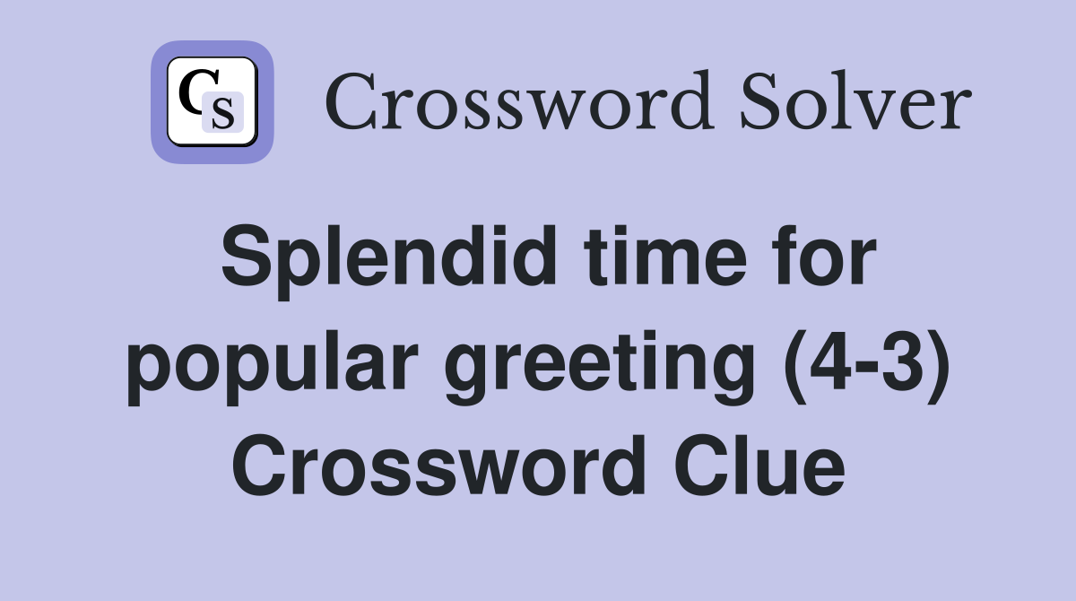 Splendid time for popular greeting (4-3) Crossword Clue