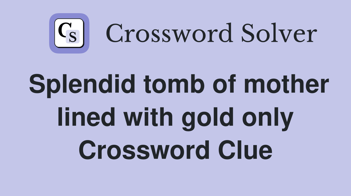 Splendid tomb of mother lined with gold only Crossword Clue