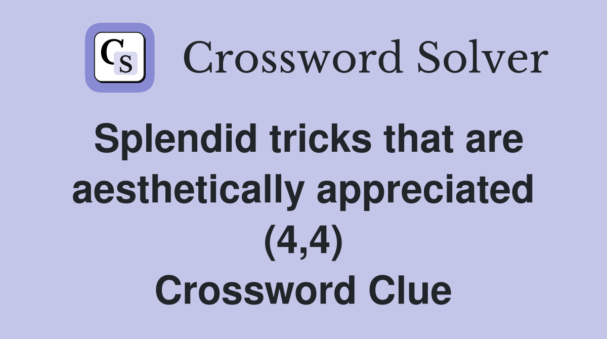 Splendid tricks that are aesthetically appreciated (4,4) Crossword Clue