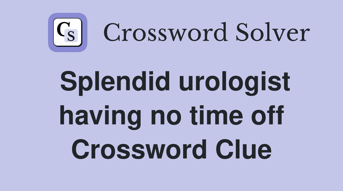 Splendid urologist having no time off Crossword Clue