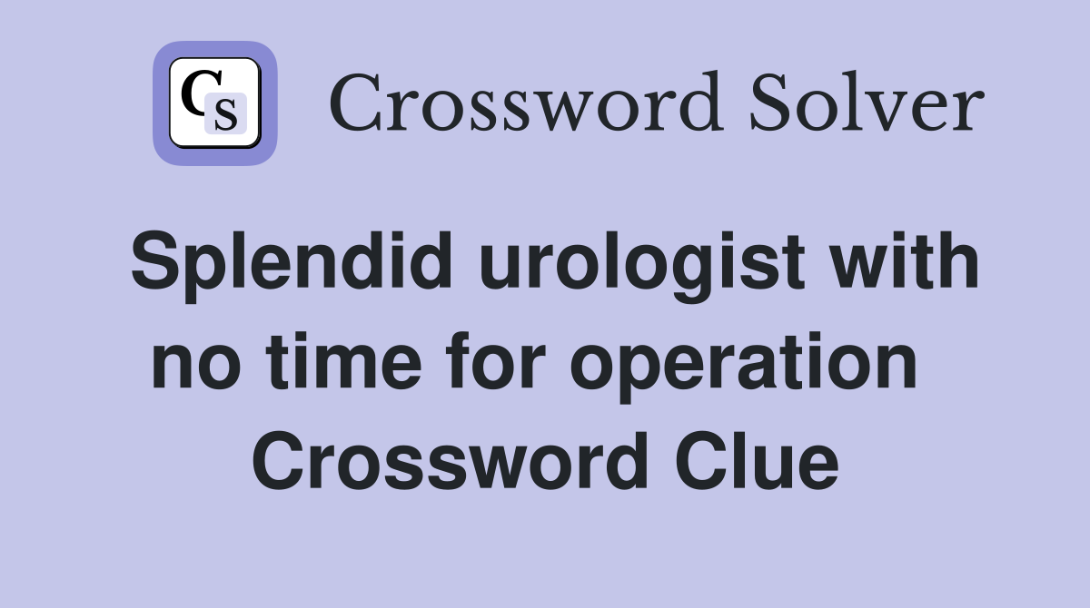Splendid urologist with no time for operation  Crossword Clue