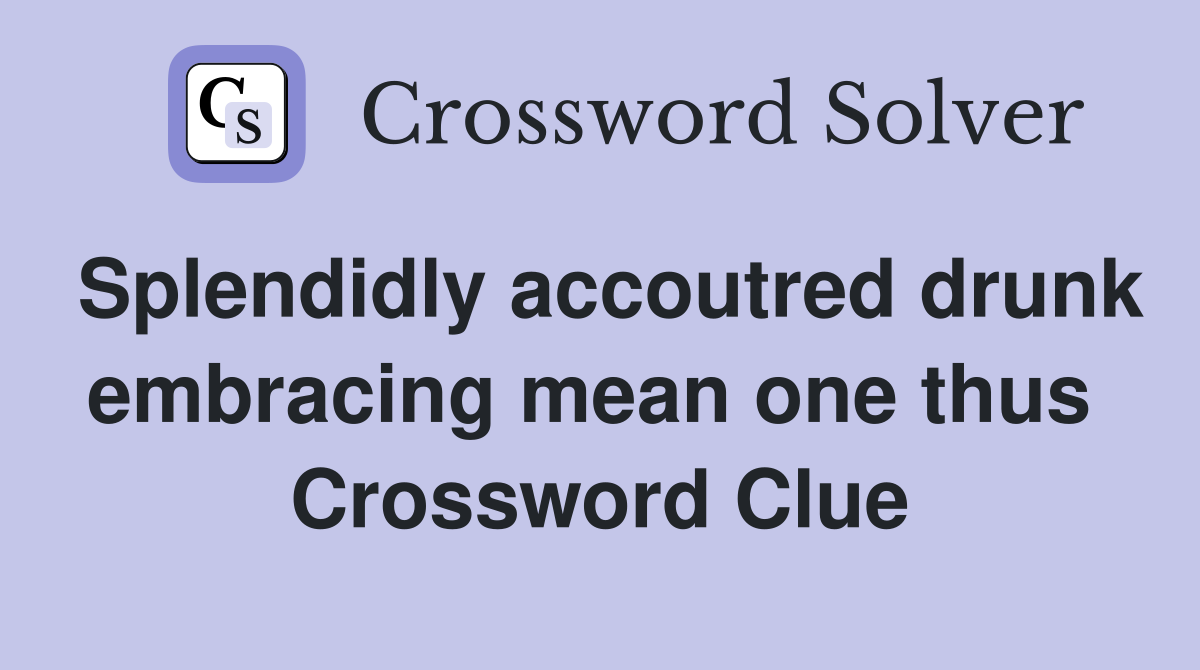 Splendidly accoutred drunk embracing mean one thus  Crossword Clue