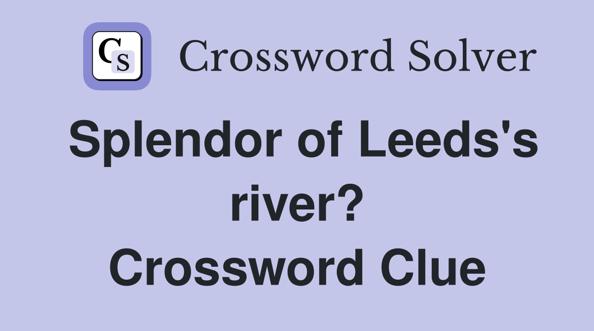 Splendor of Leeds's river? Crossword Clue