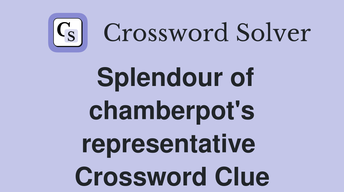 Splendour of chamberpot's representative  Crossword Clue